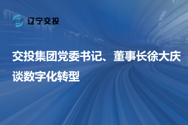 交投集團黨委書記、董事長徐大慶談數(shù)字...